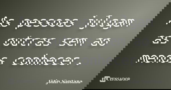 As pessoas julgam as outras sem ao menos conhecer.... Frase de John Santana.