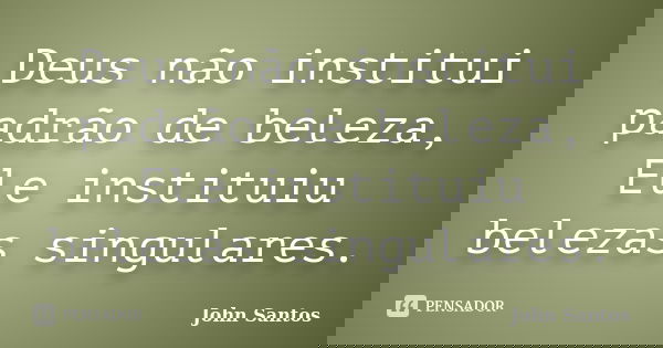 Deus não institui padrão de beleza, Ele instituiu belezas singulares.... Frase de John Santos.