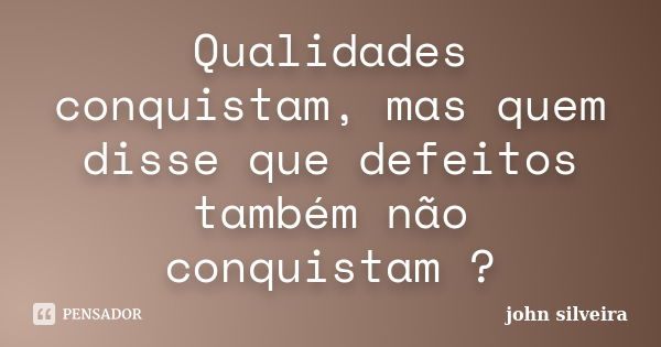 Qualidades conquistam, mas quem disse que defeitos também não conquistam ?... Frase de John silveira.