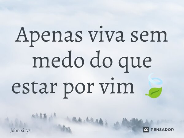Apenas viva sem medo do que estar por vim 🍃 ⁠... Frase de John sirys.