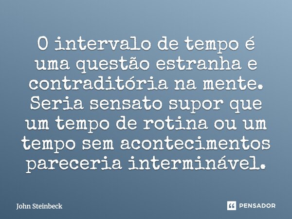⁠O intervalo de tempo é uma questão estranha e contraditória na mente. Seria sensato supor que um tempo de rotina ou um tempo sem acontecimentos pareceria inter... Frase de John Steinbeck.