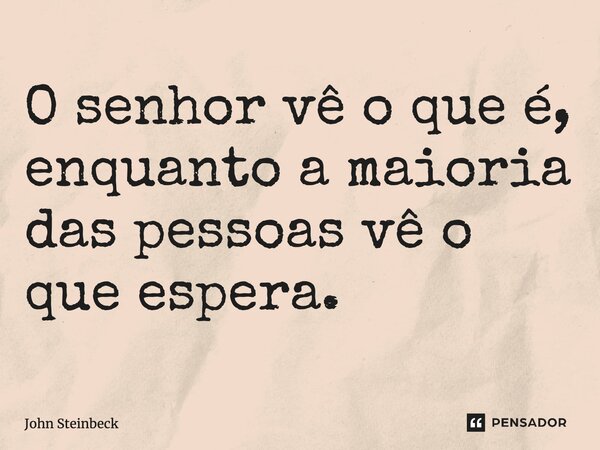 ⁠O senhor vê o que é, enquanto a maioria das pessoas vê o que espera.... Frase de John Steinbeck.