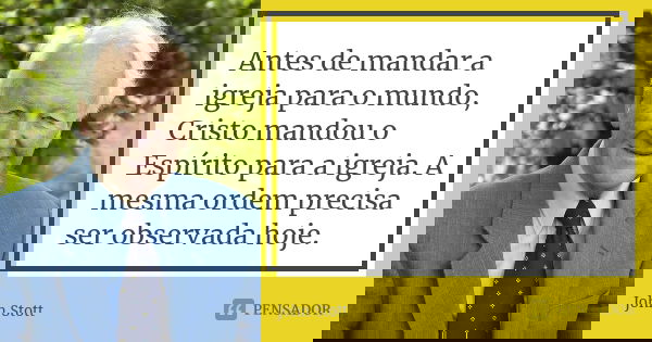 Antes de mandar a igreja para o mundo, Cristo mandou o Espírito para a igreja. A mesma ordem precisa ser observada hoje.... Frase de John Stott.