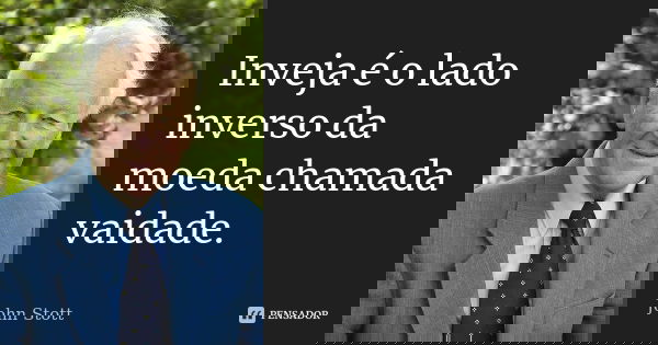 Inveja é o lado inverso da moeda chamada vaidade.... Frase de John Stott.