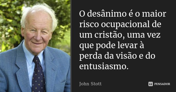 O desânimo é o maior risco ocupacional de um cristão, uma vez que pode levar à perda da visão e do entusiasmo.... Frase de John Stott.