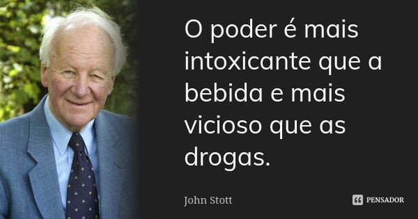 O poder é mais intoxicante que a bebida e mais vicioso que as drogas.... Frase de John Stott.
