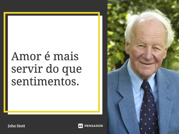 "Amor é mais servir do que sentimentos "... Frase de JOHN STOTT.