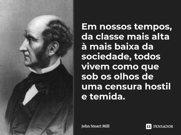 Em nossos tempos, da classe mais alta... John Stuart Mill - Pensador