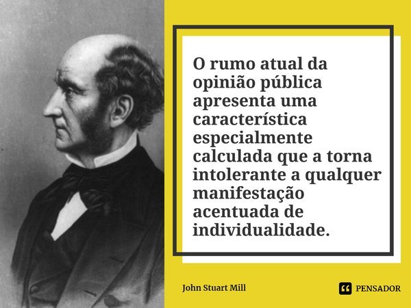 ⁠O rumo atual da opinião pública apresenta uma característica especialmente calculada que a torna intolerante a qualquer manifestação acentuada de individualida... Frase de John Stuart Mill.