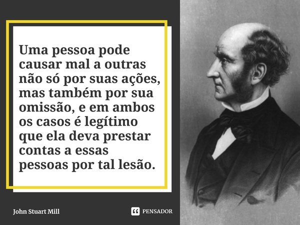 Uma pessoa pode causar mal a outras... John Stuart Mill - Pensador