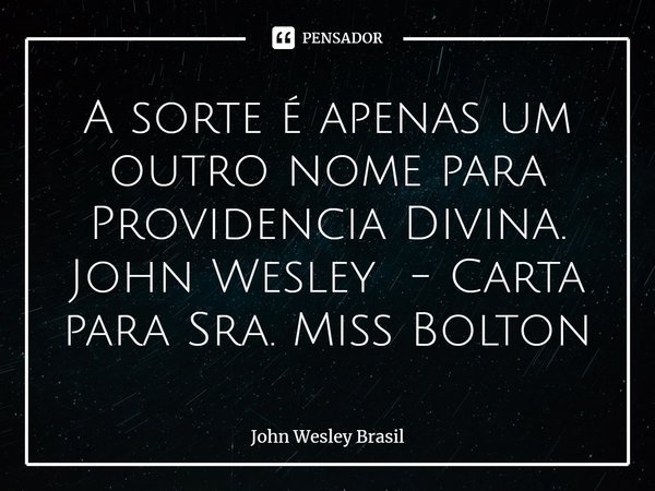 ⁠A sorte é apenas um outro nome para Providencia Divina. John Wesley - Carta para Sra. Miss Bolton... Frase de John Wesley Brasil.