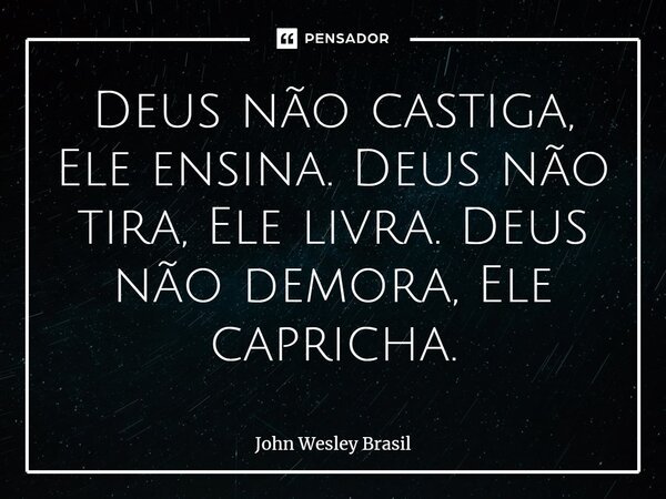 ⁠Deus não castiga, Ele ensina. Deus não tira, Ele livra. Deus não demora, Ele capricha.... Frase de John Wesley Brasil.