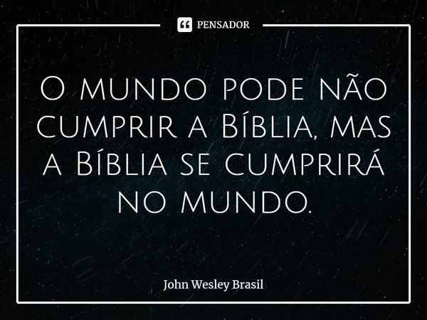 ⁠O mundo pode não cumprir a Bíblia, mas a Bíblia se cumprirá no mundo.... Frase de John Wesley Brasil.