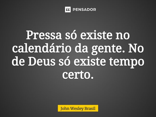 ⁠Pressa só existe no calendário da gente. No de Deus só existe tempo certo.... Frase de John Wesley Brasil.