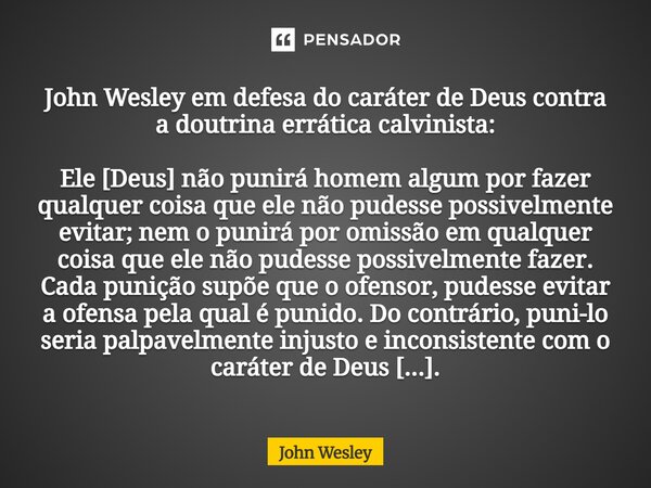 ⁠John Wesley em defesa do caráter de Deus contra a doutrina errática calvinista: Ele [Deus] não punirá homem algum por fazer qualquer coisa que ele não pudesse ... Frase de John Wesley.