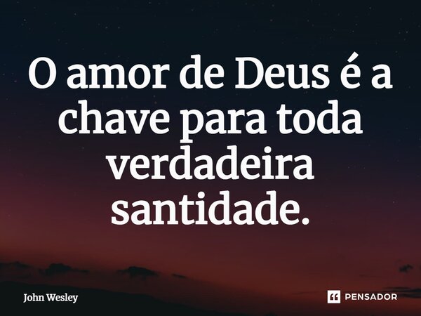 ⁠O amor de Deus é a chave para toda verdadeira santidade.... Frase de John Wesley.