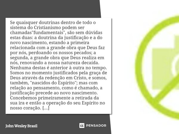 ⁠Se quaisquer doutrinas dentro de todo o sistema do Cristianismo podem ser chamadas "fundamentais", são sem dúvidas estas duas: a doutrina da justific... Frase de John Wesley.