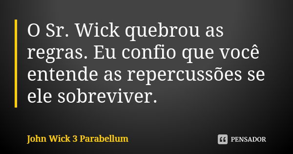 O Sr. Wick quebrou as regras. Eu confio que você entende as repercussões se ele sobreviver.... Frase de John Wick 3 Parabellum.