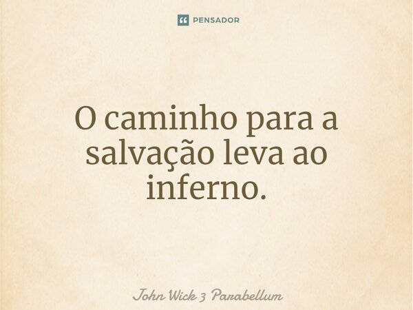 O caminho para a salvação leva ao inferno.... Frase de John Wick 3 Parabellum.