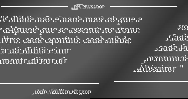 "A Bíblia não é nada mais do que a voz dAquele que se assenta no trono. Cada livro, cada capítulo, cada sílaba, cada letra da Bíblia é um pronunciamento di... Frase de John William Burgon.
