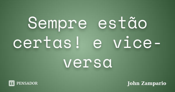 Sempre estão certas! e vice-versa... Frase de John Zampario.