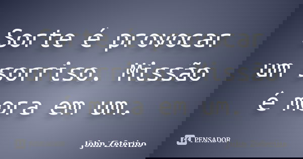 Sorte é provocar um sorriso. Missão é mora em um.... Frase de John Zeferino.