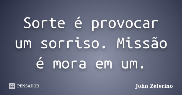 Sorte é provocar um sorriso. Missão é mora em um.... Frase de John Zeferino.