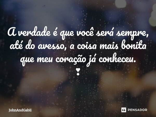 ⁠A verdade é que você será sempre, até do avesso, a coisa mais bonita que meu coração já conheceu. ❣... Frase de JohnAndGabii.