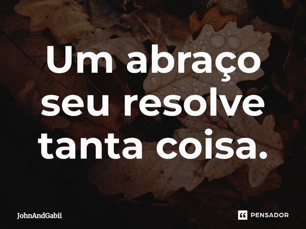 ⁠Um abraço seu resolve tanta coisa.... Frase de JohnAndGabii.