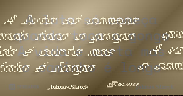 A luta só começa quando toca o gongo A vida é curta mas o caminho é longo... Frase de Johnas Starck.