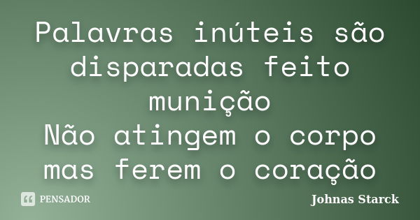 Palavras inúteis são disparadas feito munição Não atingem o corpo mas ferem o coração... Frase de Johnas Starck.