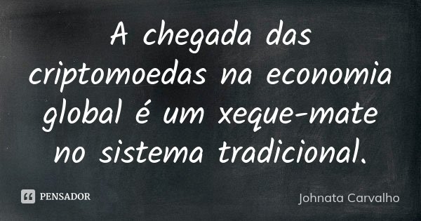 A chegada das criptomoedas na economia global é um xeque-mate no sistema tradicional.... Frase de Johnata Carvalho.