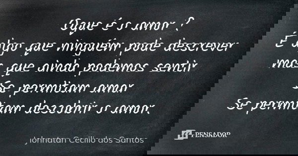 Oque é o amor ? É algo que ninguém pode descrever mas que ainda podemos sentir Se permitam amar Se permitam descobrir o amor.... Frase de Johnatan Cecilio dos Santos.