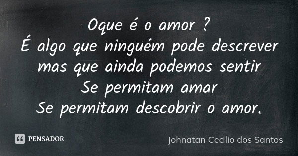 Oque é o amor ? É algo que ninguém pode descrever mas que ainda podemos sentir Se permitam amar Se permitam descobrir o amor.... Frase de Johnatan Cecilio dos Santos.