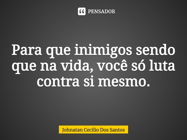 ⁠Para que inimigos sendo que na vida, você só luta contra si mesmo.... Frase de Johnatan Cecilio dos Santos.