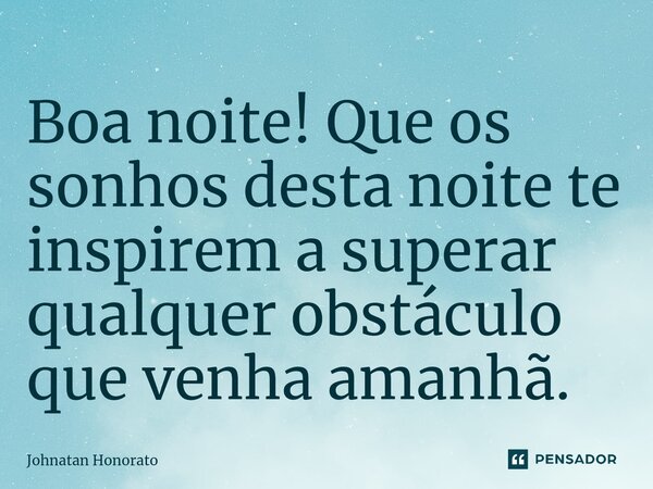 ⁠Boa noite! Que os sonhos desta noite te inspirem a superar qualquer obstáculo que venha amanhã.... Frase de Johnatan Honorato.