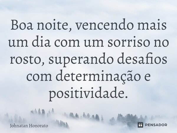 ⁠Boa noite, vencendo mais um dia com um sorriso no rosto, superando desafios com determinação e positividade.... Frase de Johnatan Honorato.