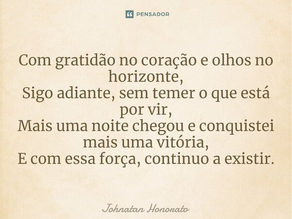 ⁠Com gratidão no coração e olhos no horizonte, Sigo adiante, sem temer o que está por vir, Mais uma noite chegou e conquistei mais uma vitória, E com essa força... Frase de Johnatan Honorato.