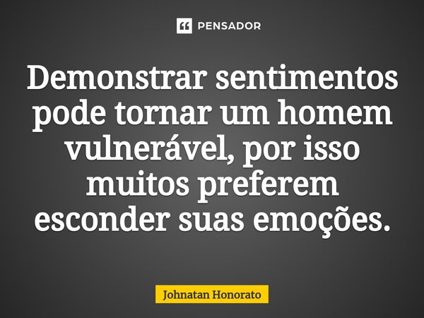 ⁠Demonstrar sentimentos pode tornar um homem vulnerável, por isso muitos preferem esconder suas emoções.... Frase de Johnatan Honorato.