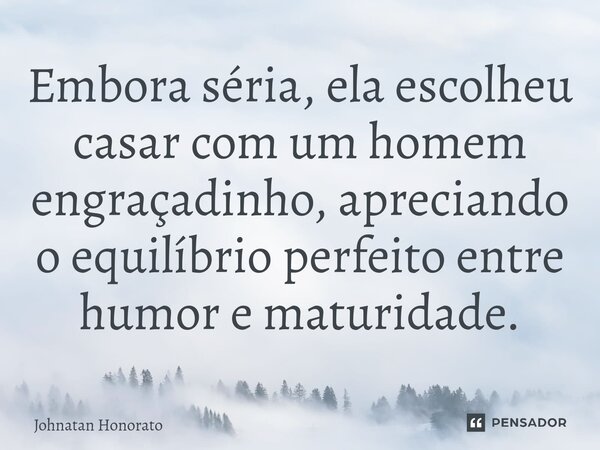 ⁠Embora séria, ela escolheu casar com um homem engraçadinho, apreciando o equilíbrio perfeito entre humor e maturidade.... Frase de Johnatan Honorato.