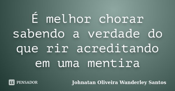É melhor chorar sabendo a verdade do que rir acreditando em uma mentira... Frase de Johnatan Oliveira Wanderley Santos.