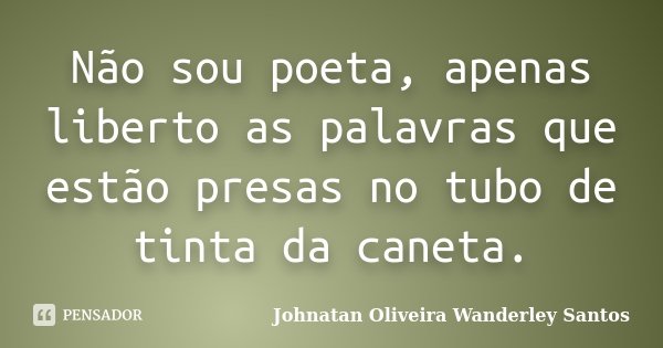 Não sou poeta, apenas liberto as palavras que estão presas no tubo de tinta da caneta.... Frase de Johnatan Oliveira Wanderley Santos.