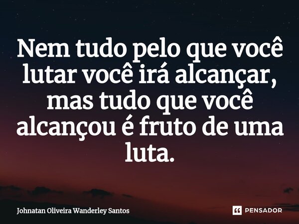 ⁠Nem tudo pelo que você lutar você irá alcançar, mas tudo que você alcançou é fruto de uma luta.... Frase de Johnatan Oliveira Wanderley Santos.