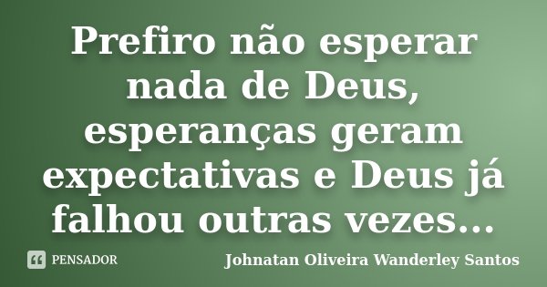 Prefiro não esperar nada de Deus, esperanças geram expectativas e Deus já falhou outras vezes...... Frase de Johnatan Oliveira Wanderley Santos.