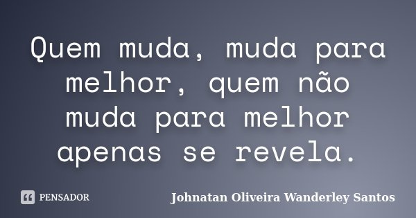 Quem muda, muda para melhor, quem não muda para melhor apenas se revela.... Frase de Johnatan Oliveira Wanderley Santos.