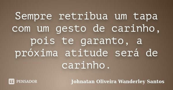Sempre retribua um tapa com um gesto de carinho, pois te garanto, a próxima atitude será de carinho.... Frase de Johnatan Oliveira Wanderley Santos.