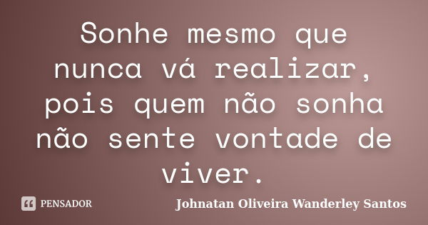 Sonhe mesmo que nunca vá realizar, pois quem não sonha não sente vontade de viver.... Frase de Johnatan Oliveira Wanderley Santos.