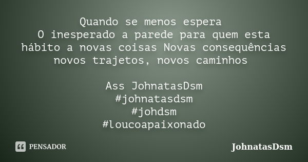 Quando se menos espera O inesperado a parede para quem esta hábito a novas coisas Novas consequências novos trajetos, novos caminhos Ass JohnatasDsm #johnatasds... Frase de JohnatasDsm.