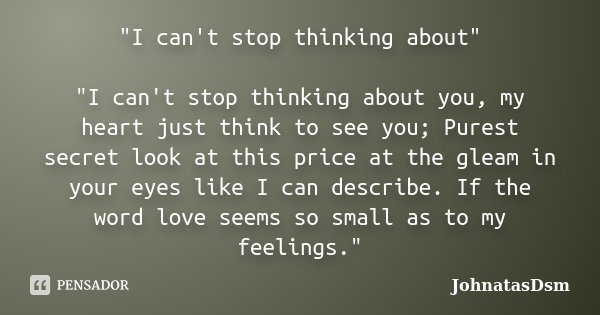 "I can't stop thinking about" "I can't stop thinking about you, my heart just think to see you; Purest secret look at this price at the gleam in ... Frase de JohnatasDsm.