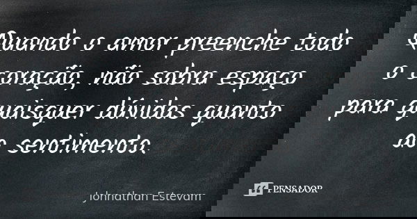 Quando o amor preenche todo o coração, não sobra espaço para quaisquer dúvidas quanto ao sentimento.... Frase de Johnathan Estevam.